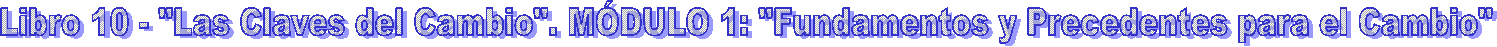 Libro 10 - "Las Claves del Cambio". M�DULO 1: "Fundamentos y Precedentes para el Cambio"
