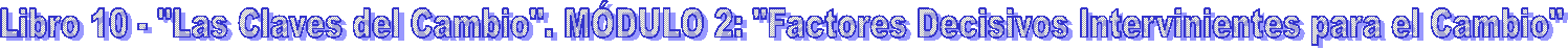 Libro 10 - "Las Claves del Cambio". M�DULO 2: "Factores Decisivos Intervinientes para el Cambio"
