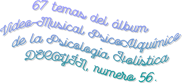 67 temas del �lbum
Video-Musical PsicoAlqu�mico
de la Psicolog�a Hol�stica
DECOY�N, numero 56.